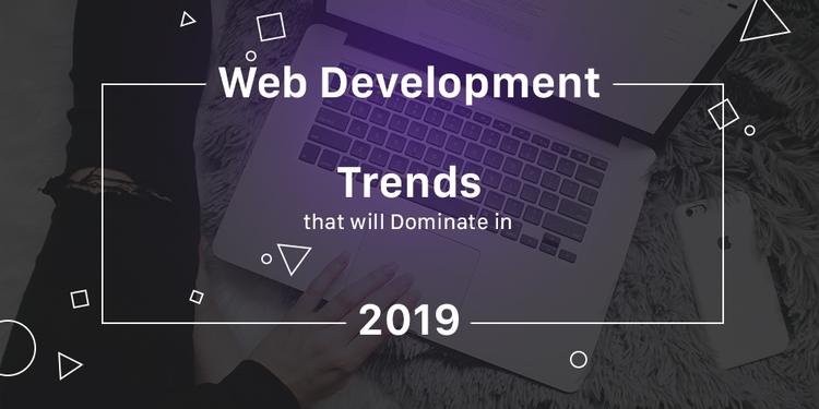 Web Development Trends That Will Dominate In 2019 - Dashbouquet